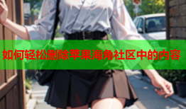 如何轻松删除苹果海角社区中的内容