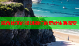 海角社区的骚姐姐们的奇妙生活探索