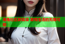 海角社区新篇章 发现生活的无限可能