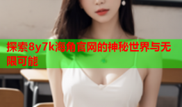 探索8y7k海角官网的神秘世界与无限可能