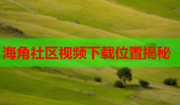 海角社区视频下载位置揭秘