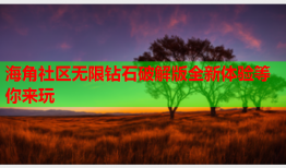 海角社区无限钻石破解版全新体验等你来玩