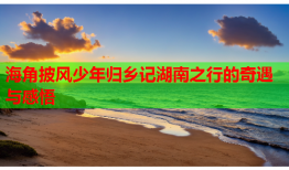 海角披风少年归乡记湖南之行的奇遇与感悟