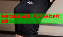 海角社区温情故事：母子情深的乡村生活