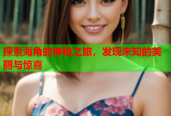 探索海角的神秘之旅，发现未知的美丽与惊喜