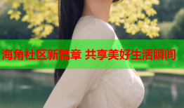 海角社区新篇章 共享美好生活瞬间