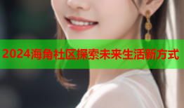 2024海角社区探索未来生活新方式