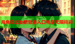 海角论坛全新登录入口畅享无限精彩