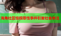 海角社区惊现恶性事件引发社会关注