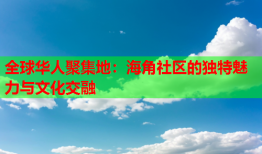 全球华人聚集地：海角社区的独特魅力与文化交融