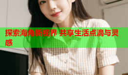 探索海角新视界 共享生活点滴与灵感