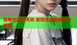 海角社区新天地 发现生活的美好与乐趣