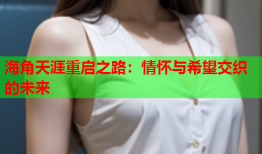 海角天涯重启之路：情怀与希望交织的未来