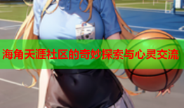 海角天涯社区的奇妙探索与心灵交流