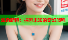 海角新境：探索未知的奇幻旅程