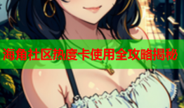 海角社区热度卡使用全攻略揭秘