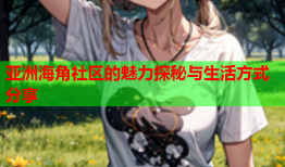 亚洲海角社区的魅力探秘与生活方式分享