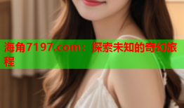 海角7197.com：探索未知的奇幻旅程