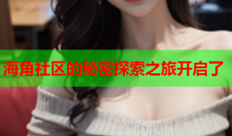 海角社区的秘密探索之旅开启了