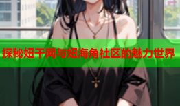 探秘妞干网与妞海角社区的魅力世界