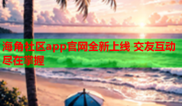 海角社区app官网全新上线 交友互动尽在掌握