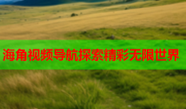 海角视频导航探索精彩无限世界