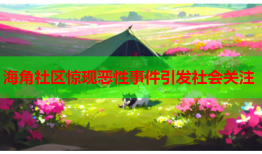 海角社区惊现恶性事件引发社会关注