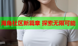 海角社区新篇章 探索无限可能