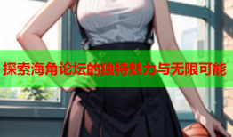 探索海角论坛的独特魅力与无限可能