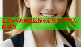 亚洲AV海角社区探索新视界 释放无限魅力