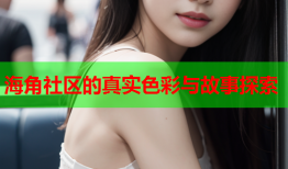 海角社区的真实色彩与故事探索