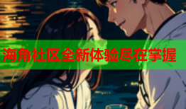 海角社区全新体验尽在掌握
