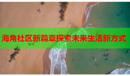 海角社区新篇章探索未来生活新方式