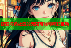 探索海角社区的无限可能与精彩互动