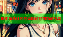 探索海角社区的无限可能与精彩互动