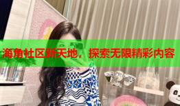 海角社区新天地，探索无限精彩内容