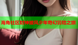 海角社区封神披风少年奇幻冒险之旅