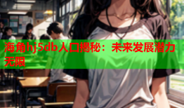海角hj5db人口揭秘：未来发展潜力无限