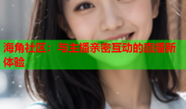 海角社区：与主播亲密互动的直播新体验