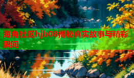 海角社区hjb08揭秘真实故事与精彩瞬间