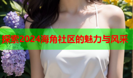 探索2024海角社区的魅力与风采
