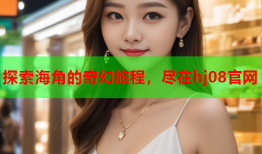 探索海角的奇幻旅程，尽在hj08官网