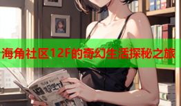 海角社区12F的奇幻生活探秘之旅
