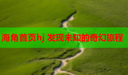 海角首页hj 发现未知的奇幻旅程