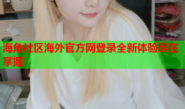 海角社区海外官方网登录全新体验尽在掌握