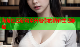 海角社区新篇章开启你的精彩生活旅程