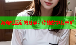 海角社区新帖分享：你的故事我来听