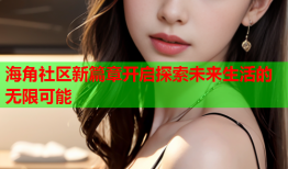 海角社区新篇章开启探索未来生活的无限可能