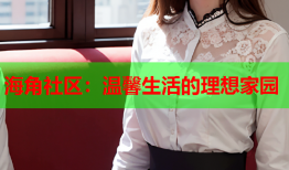 海角社区：温馨生活的理想家园