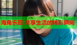 海角乐园 共享生活的精彩瞬间